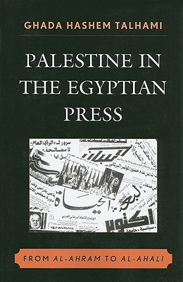 Palestine in the Egyptian Press: From al-Ahram to al-Ahali - Talhami, Ghada Hashem