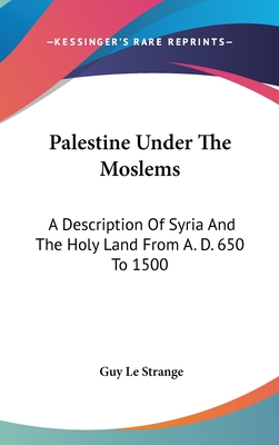 Palestine Under The Moslems: A Description Of Syria And The Holy Land From A. D. 650 To 1500 - Strange, Guy Le