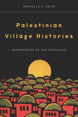 Palestinian Village Histories: Geographies of the Displaced - Davis, Rochelle