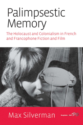 Palimpsestic Memory: The Holocaust and Colonialism in French and Francophone Fiction and Film - Silverman, Max