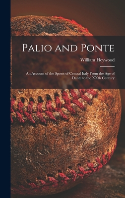 Palio and Ponte: an Account of the Sports of Central Italy From the Age of Dante to the XXth Century - Heywood, William