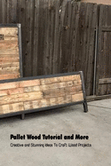 Pallet Wood Tutorial and More: Creative and Stunning Ideas To Craft Wood Projects: Wood Pallet Ideas