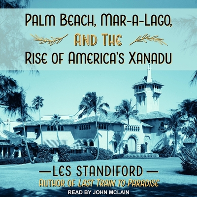 Palm Beach, Mar-A-Lago, and the Rise of America's Xanadu - McLain, John (Read by), and Standiford, Les