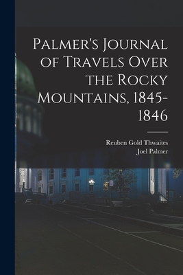 Palmer's Journal of Travels Over the Rocky Mountains, 1845-1846 - Thwaites, Reuben Gold, and Palmer, Joel