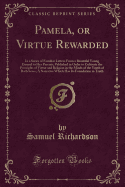 Pamela, or Virtue Rewarded: In a Series of Familiar Letters from a Beautiful Young Damsel to Her Parents; Published in Order to Cultivate the Principles of Virtue and Religion in the Minds of the Youth of Both Sexes; A Narrative Which Has Its Foundation I