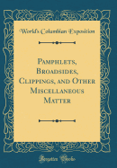 Pamphlets, Broadsides, Clippings, and Other Miscellaneous Matter (Classic Reprint)