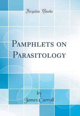 Pamphlets on Parasitology (Classic Reprint) - Carroll, James