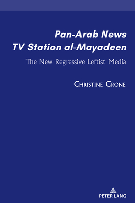 Pan-Arab News TV Station al-Mayadeen: The New Regressive Leftist Media - Cherribi, Sam, and Crone, Christine