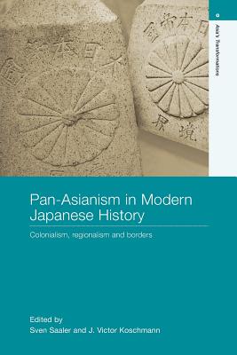 Pan-Asianism in Modern Japanese History: Colonialism, Regionalism and Borders - Saaler, Sven (Editor), and Koschmann, J Victor (Editor)