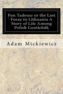 Pan Tadeusz or the Last Foray in Lithuania A Story of Life Among Polish Gentlefolk: In the Years 1811 and 1812 In Twelve Books