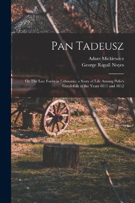 Pan Tadeusz; or The Last Foray in Lithuania; a Story of Life Among Polish Gentlefolk in the Years 1811 and 1812 - Noyes, George Rapall, and Mickiewicz, Adam
