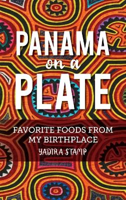Panama on a Plate: Favorite Foods from my Birthplace - Stamp, Yadira