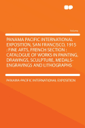 Panama Pacific International Exposition, San Francisco, 1915: Fine-Arts, French Section; Catalogue of Works in Painting, Drawings, Sculpture, Medals-Engravings and Lithographs (Classic Reprint)