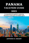 Panama Vacation Guide 2023: A comprehensive guide to exploring Panama's landscape and hidden gems