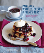 Pancakes, Waffles, Crpes & French Toast: Irresistible Recipes from the Griddle