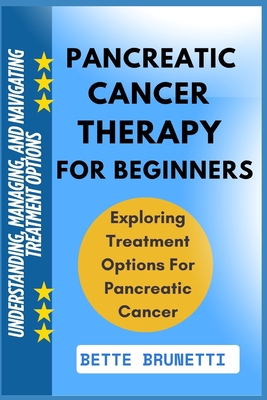 Pancreatic Cancer Therapy for Beginners: Understanding, Managing, And Navigating Treatment Options - Brunetti, Bette