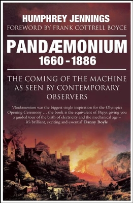 Pandaemonium 1660-1886: The Coming of the Machine as Seen by Contemporary Observers - Jennings, Humphrey, and Jennings, Marie-Louise (Editor), and Cottrell Boyce, Frank (Foreword by)