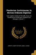 Pandectae Justinianeae, In Novum Ordinem Digestae: Cum Legibus Codicis Et Novellis, Quae Jus Pandectarum Confirmant, Explicant Aut Aborgant, Volume 1...
