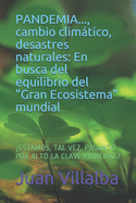 PANDEMIA..., cambio climtico, desastres naturales: En busca del equilibrio del Gran Ecosistema mundial: ?ESTAMOS, TAL VEZ, PASANDO POR ALTO LA CLAVE PRINCIPAL?