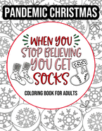 PANDEMIC CHRISTMAS - When You Stop Believing You Get Socks: Coloring Book for Adults: Relatable Quarantine Christmas Sarcastic Quotes