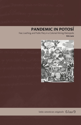 Pandemic in Potos: Fear, Loathing, and Public Piety in a Colonial Mining Metropolis - Lane, Kris