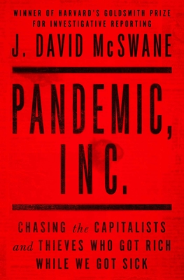 Pandemic, Inc.: Chasing the Capitalists and Thieves Who Got Rich While We Got Sick - McSwane, J David