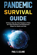 Pandemic Survival Guide: 101 Easy Step-By-Step Recipes to Make DIY Hand Sanitizers and Disinfectant Wipes For Adults and Kids: 2 Books in 1: Hand Sanitizer Recipes; Your Homemade Hand Sanitizer