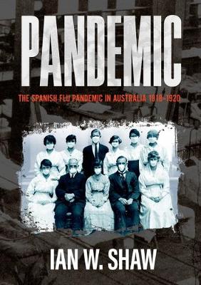 Pandemic: The Spanish Flu in Australia 1918-20 - Shaw, Ian W.