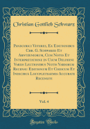 Panegyrici Veteres, Ex Editionibus Chr. G. Schwarzii Et Arntzeniorum, Cum Notis Et Interpretatione in Usum Delphini Variis Lectionibus Notis Variorum Recensu Editionum Et Codicum Et Indicibus Locupletissimis Accurate Recensiti, Vol. 4 (Classic Reprint)