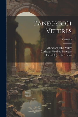 Panegyrici Veteres; Volume 3 - Valpy, Abraham John, and Schwarz, Christian Gottlieb, and Artzenius, Hendrik Jan