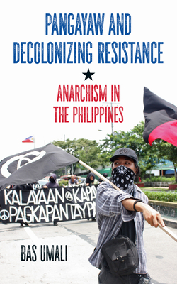 Pangayaw and Decolonizing Resistance: Anarchism in the Philippines - Umali, Bas, and Kuhn, Gabriel (Editor)