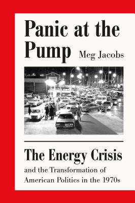 Panic at the Pump: The Energy Crisis and the Transformation of American Politics in the 1970s - Jacobs, Meg