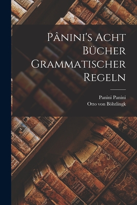 Panini's Acht Bucher Grammatischer Regeln - Panini, Panini, and Bhtlingk, Otto Von