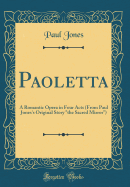 Paoletta: A Romantic Opera in Four Acts (from Paul Jones's Original Story "the Sacred Mirror") (Classic Reprint)