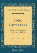 Pap Gutirrez: Farsa en Tres Actos, Original y en Prosa (Classic Reprint)