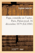 Papa, Com?die En 3 Actes. Paris, Palais-Royal, 16 D?cembre 1879