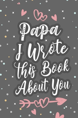 Papa I Wrote This Book About You: Fill In The Blank Book For What You Love About Grandpa Grandpa's Birthday, Father's Day Grandparent's Gift - Gifts, Inour Family