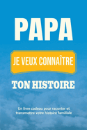 Papa, je veux connatre ton histoire: Un livre cadeau pour raconter et transmettre votre histoire familiale