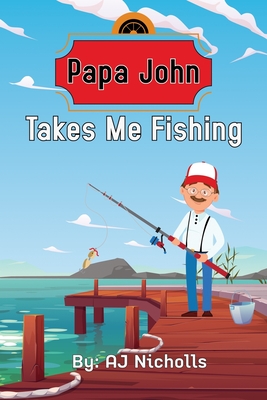Papa John Takes Me Fishing - Nicholls, Aj, and W N, J a