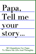 Papa Tell Me Your Story 101 Questions For Your Papa To Share His Life And Thoughts: Guided Question Journal To Preserve Your Papa's Memories