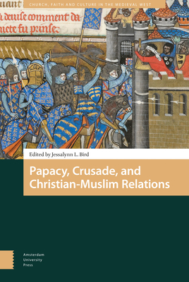 Papacy, Crusade, and Christian-Muslim Relations - Bird, Jessalynn (Editor), and Lower, Michael (Contributions by), and Halliburton, Ben (Contributions by)
