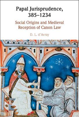 Papal Jurisprudence, 385-1234: Social Origins and Medieval Reception of Canon Law - d'Avray, D. L.