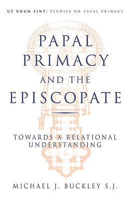 Papal Primacy and the Episcopate: Towards a Relational Understanding - Buckley, Michael J, Monsignor, S.J.