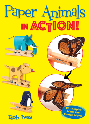 Paper Animals in Action!: Clothespins Make the Models Move! - Ives, Rob
