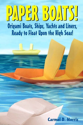 Paper Boats!: Fold Your Own Paper Boats, Ships and Yachts to Sail the High Seas! - Morris, Carmel D