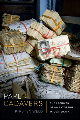 Paper Cadavers: The Archives of Dictatorship in Guatemala - Weld, Kirsten