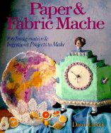 Paper & Fabric Mache: 100 Imaginative & Ingenious Projects to Make - Cusick, Dawn
