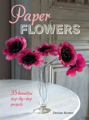 Paper Flowers: 35 Beautiful Step-by-Step Projects - Brown, Denise