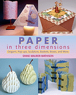 Paper in Three Dimensions: Origami, Pop-Ups, Sculpture, Baskets, Boxes, and More
