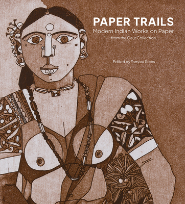 Paper Trails: Modern Indian Works on Paper from the Gaur Collection - Sears, Tamara